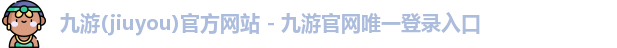 九游(jiuyou)官方网站 - 九游官网唯一登录入口